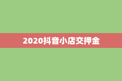 2020抖音小店交押金