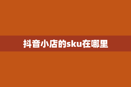 抖音小店的sku在哪里