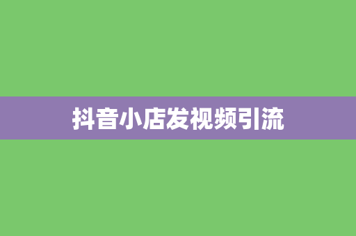 抖音小店发视频引流