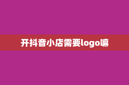 开抖音小店需要logo嘛