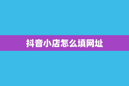 抖音小店怎么填网址