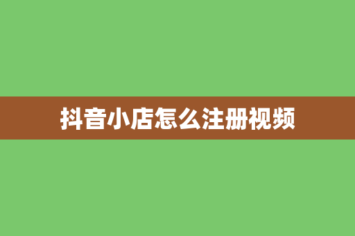抖音小店怎么注册视频