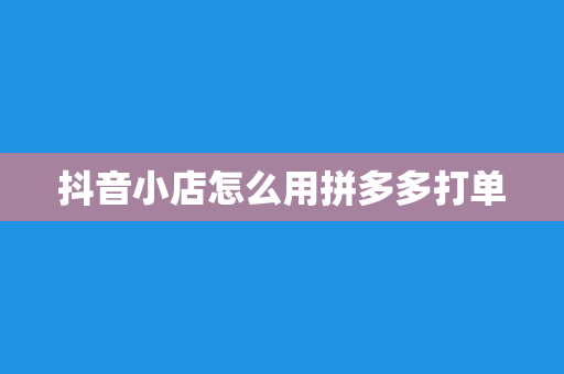 抖音小店怎么用拼多多打单