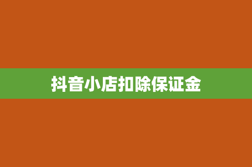 抖音小店扣除保证金
