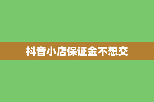 抖音小店保证金不想交