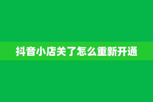 抖音小店关了怎么重新开通