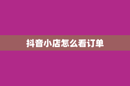 抖音小店怎么看订单