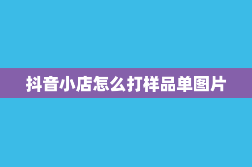 抖音小店怎么打样品单图片