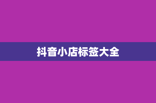 抖音小店标签大全