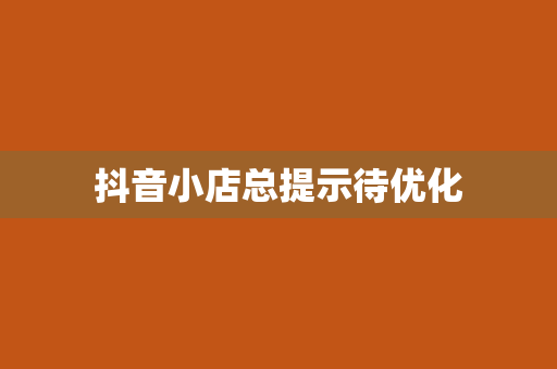 抖音小店总提示待优化