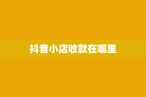 抖音小店收款在哪里