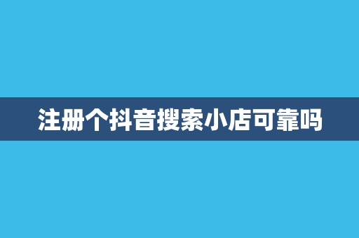 注册个抖音搜索小店可靠吗