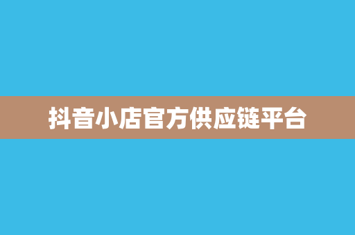 抖音小店官方供应链平台