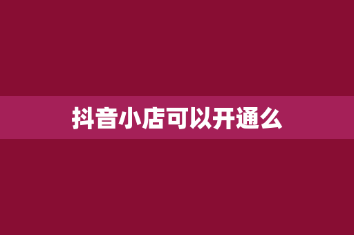 抖音小店可以开通么