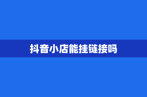 抖音小店能挂链接吗