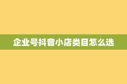 企业号抖音小店类目怎么选