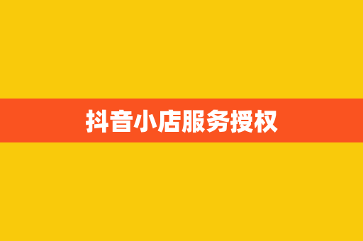 抖音小店服务授权