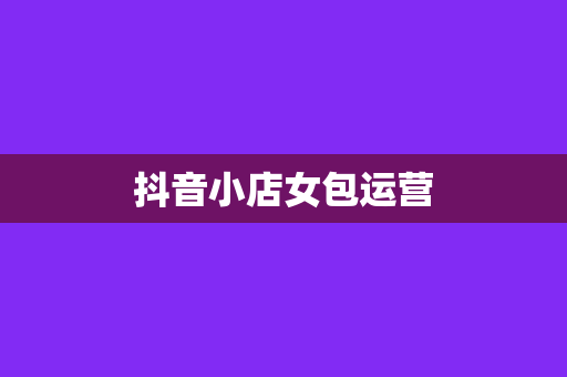 抖音小店女包运营