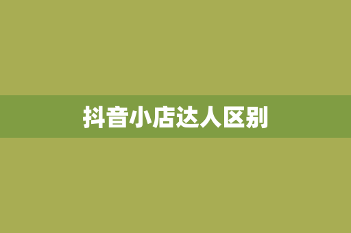抖音小店达人区别