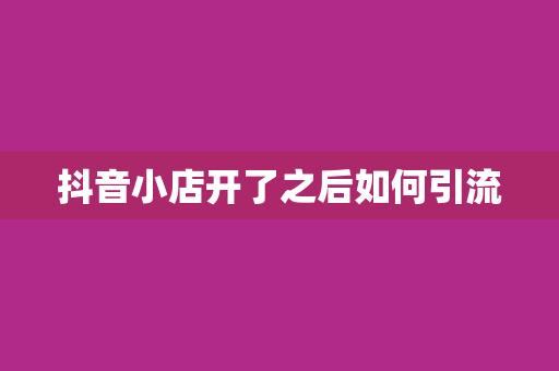 抖音小店开了之后如何引流