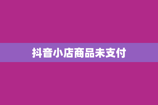抖音小店商品未支付