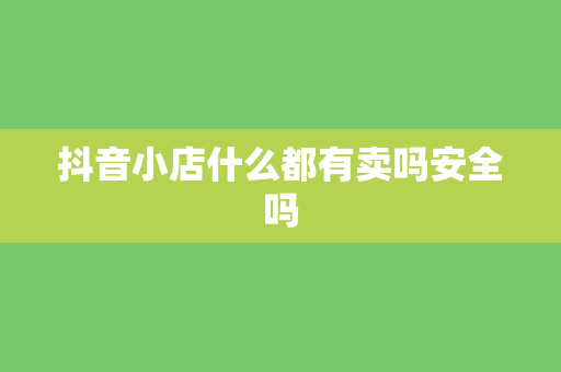 抖音小店什么都有卖吗安全吗