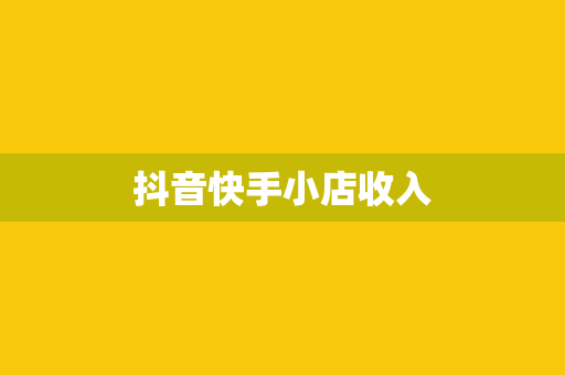 抖音快手小店收入