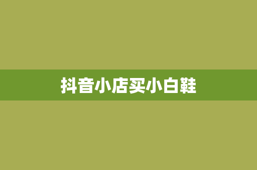 抖音小店买小白鞋