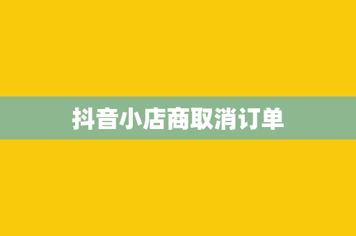 抖音小店商取消订单