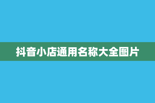 抖音小店通用名称大全图片