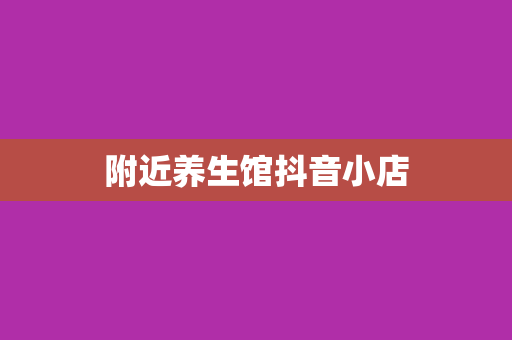 附近养生馆抖音小店