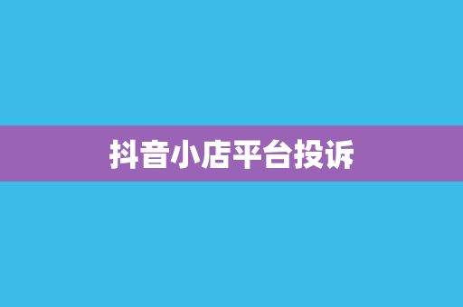 抖音小店平台投诉