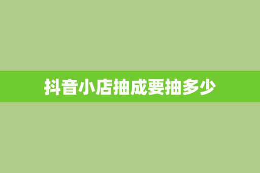 抖音小店抽成要抽多少