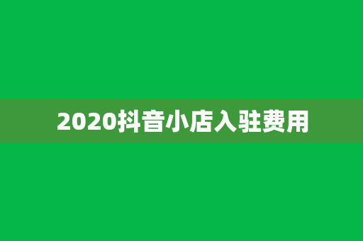 2020抖音小店入驻费用