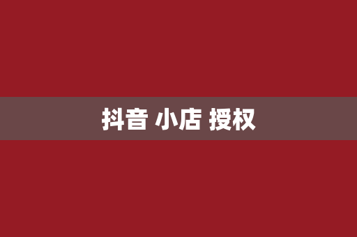 抖音 小店 授权