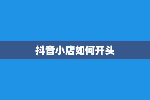 抖音小店如何开头