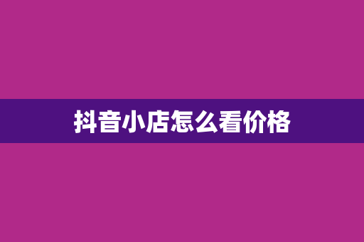 抖音小店怎么看价格