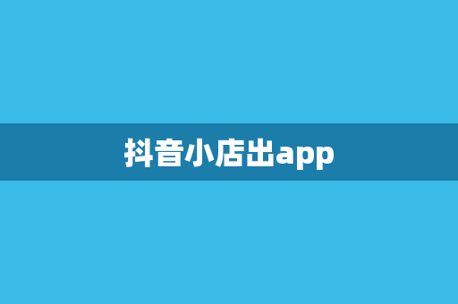 抖音小店出app