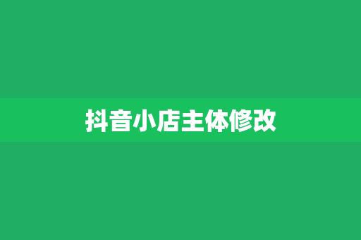 抖音小店主体修改