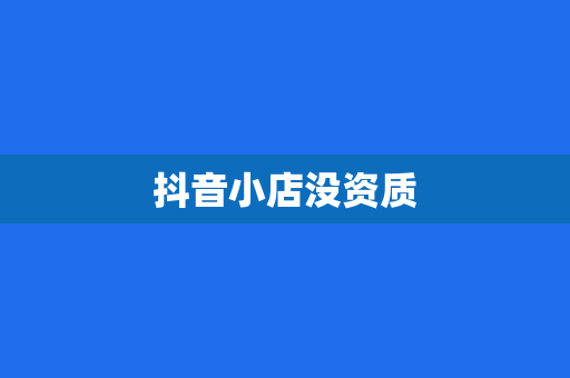 抖音小店没资质
