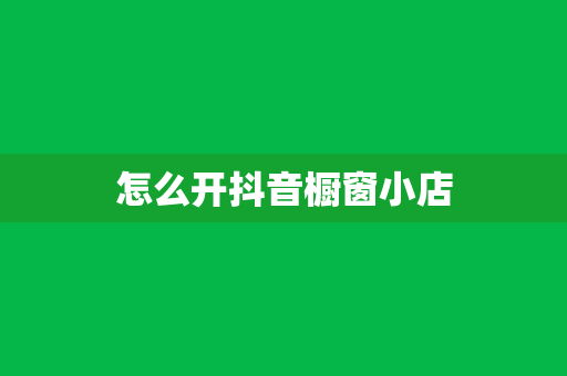 怎么开抖音橱窗小店