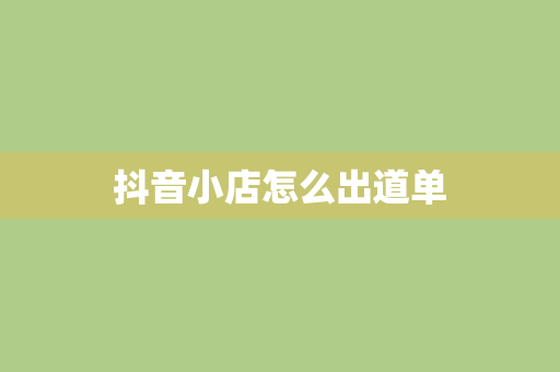 抖音小店怎么出道单