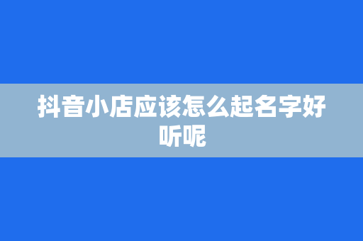 抖音小店应该怎么起名字好听呢