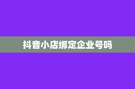抖音小店绑定企业号吗