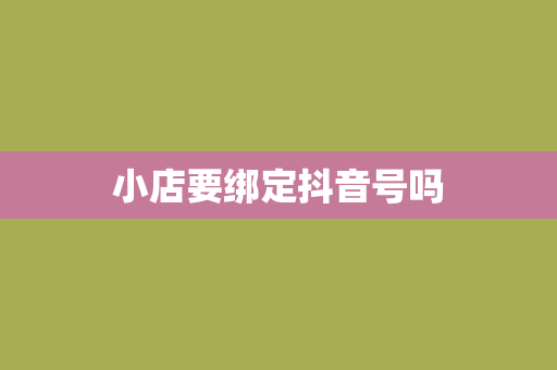 小店要绑定抖音号吗