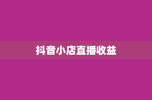 抖音小店直播收益