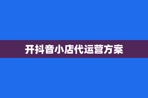 开抖音小店代运营方案