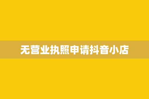 无营业执照申请抖音小店