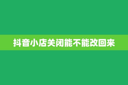 抖音小店关闭能不能改回来