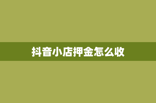 抖音小店押金怎么收